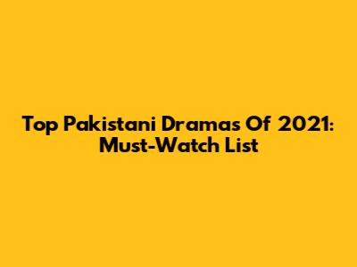 Top Pakistani Dramas Of 2021: Must-Watch List