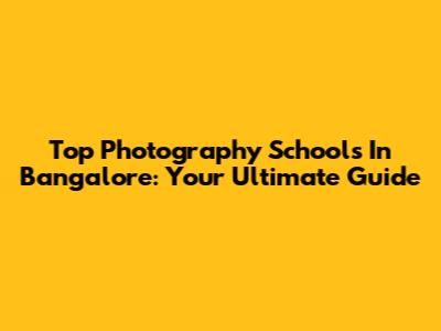 Top Photography Schools In Bangalore: Your Ultimate Guide