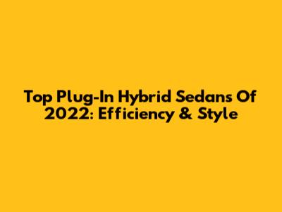 Top Plug-In Hybrid Sedans Of 2022: Efficiency & Style