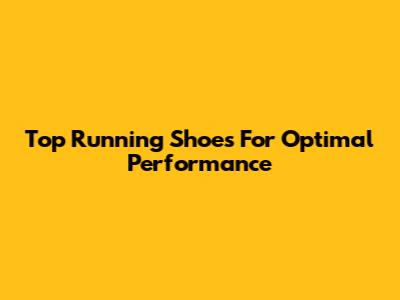 Top Running Shoes For Optimal Performance