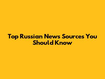 Top Russian News Sources You Should Know