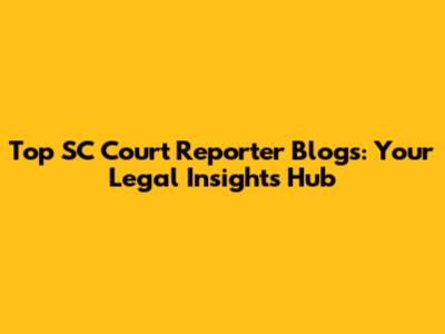 Top SC Court Reporter Blogs: Your Legal Insights Hub