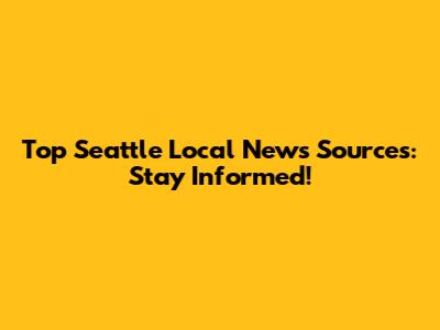 Top Seattle Local News Sources: Stay Informed!
