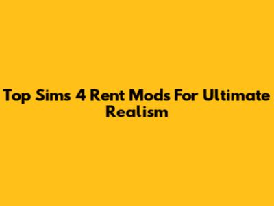 Top Sims 4 Rent Mods For Ultimate Realism
