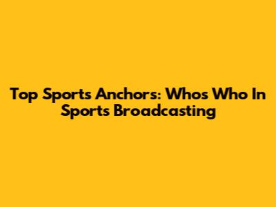 Top Sports Anchors: Who's Who In Sports Broadcasting