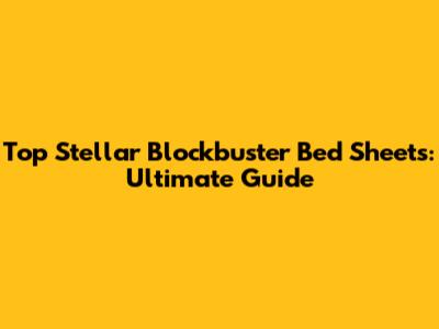 Top Stellar Blockbuster Bed Sheets: Ultimate Guide