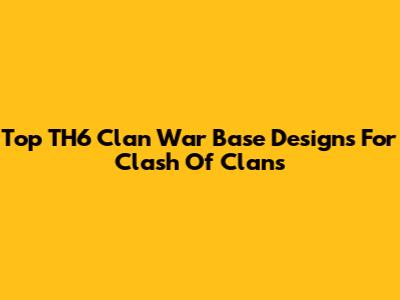 Top TH6 Clan War Base Designs For Clash Of Clans