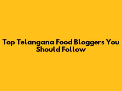 Top Telangana Food Bloggers You Should Follow