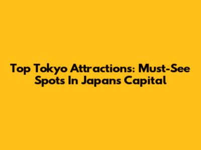 Top Tokyo Attractions: Must-See Spots In Japan's Capital