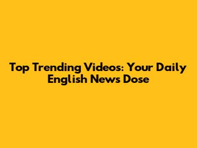 Top Trending Videos: Your Daily English News Dose