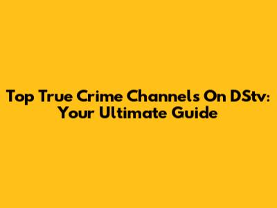 Top True Crime Channels On DStv: Your Ultimate Guide