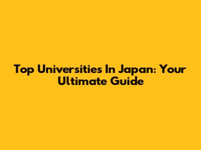 Top Universities In Japan: Your Ultimate Guide