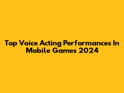 Top Voice Acting Performances In Mobile Games 2024