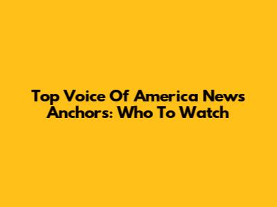 Top Voice Of America News Anchors: Who To Watch