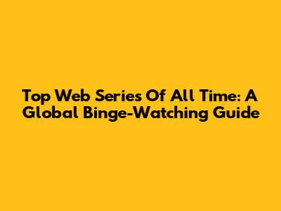 Top Web Series Of All Time: A Global Binge-Watching Guide