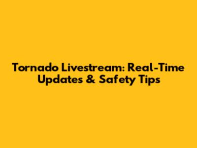 Tornado Livestream: Real-Time Updates & Safety Tips