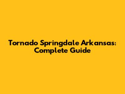 Tornado Springdale Arkansas: Complete Guide