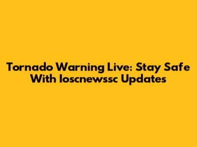 Tornado Warning Live: Stay Safe With Ioscnewssc Updates