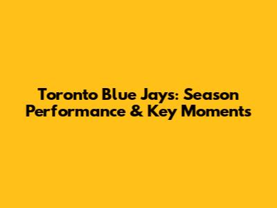 Toronto Blue Jays: Season Performance & Key Moments