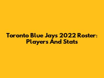 Toronto Blue Jays 2022 Roster: Players And Stats