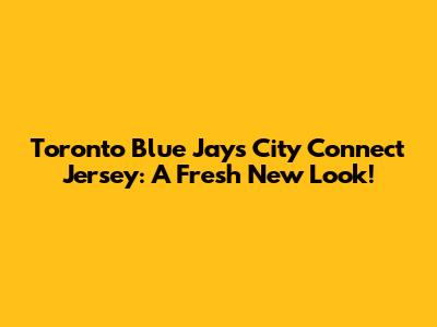 Toronto Blue Jays City Connect Jersey: A Fresh New Look!