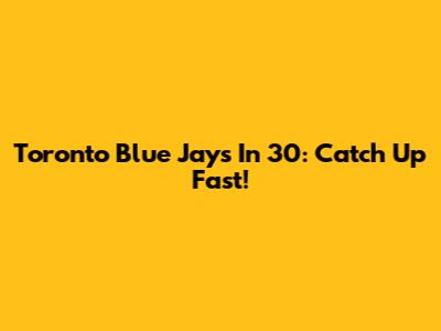 Toronto Blue Jays In 30: Catch Up Fast!
