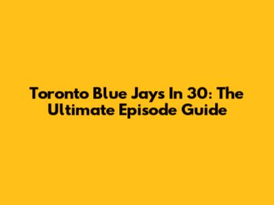 Toronto Blue Jays In 30: The Ultimate Episode Guide