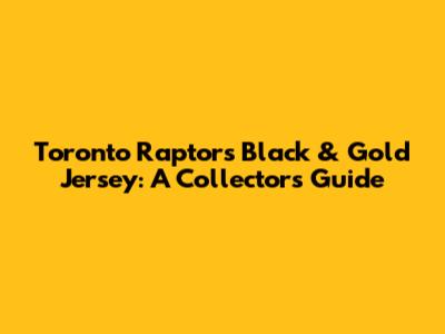 Toronto Raptors Black & Gold Jersey: A Collector's Guide