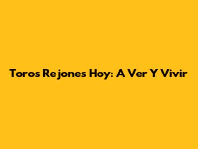 Toros Rejones Hoy: A Ver Y Vivir