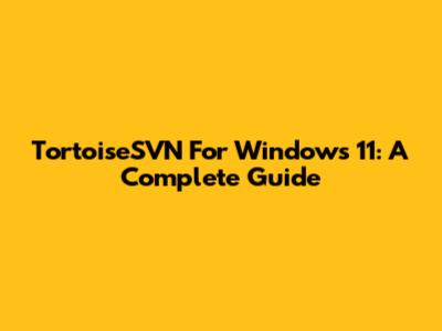 TortoiseSVN For Windows 11: A Complete Guide