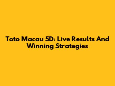 Toto Macau 5D: Live Results And Winning Strategies
