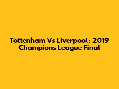 Tottenham Vs Liverpool: 2019 Champions League Final