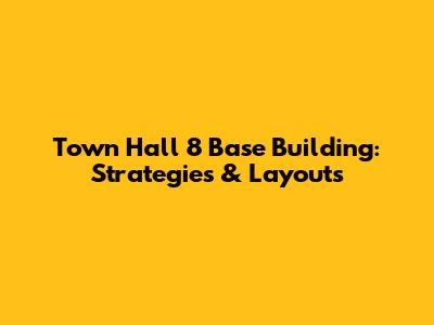 Town Hall 8 Base Building: Strategies & Layouts