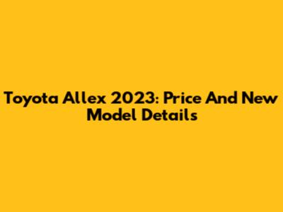 Toyota Allex 2023: Price And New Model Details