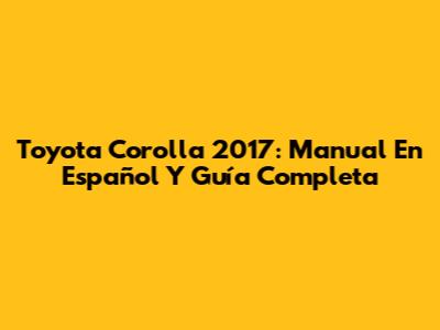 Toyota Corolla 2017: Manual En Español Y Guía Completa