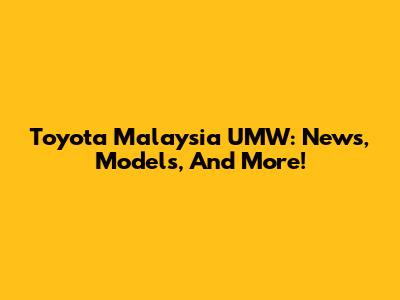Toyota Malaysia UMW: News, Models, And More!