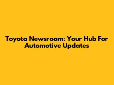 Toyota Newsroom: Your Hub For Automotive Updates