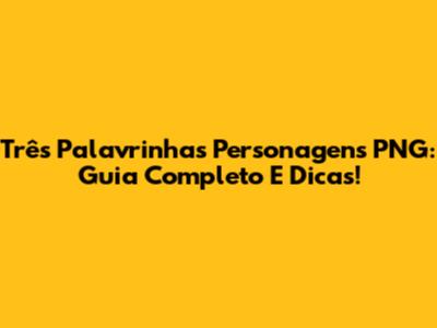 Três Palavrinhas Personagens PNG: Guia Completo E Dicas!