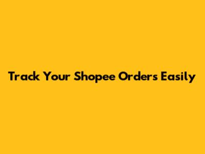 Track Your Shopee Orders Easily