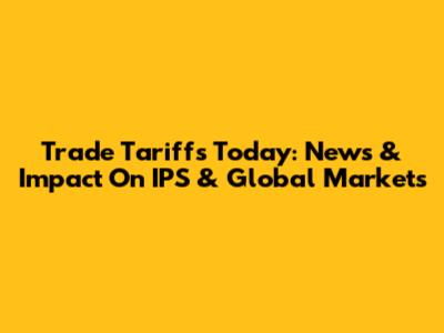 Trade Tariffs Today: News & Impact On IPS & Global Markets