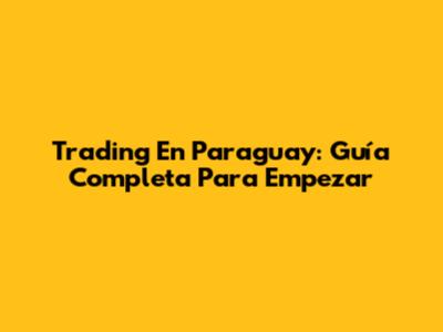 Trading En Paraguay: Guía Completa Para Empezar