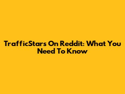 TrafficStars On Reddit: What You Need To Know