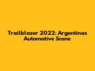 Trailblazer 2022: Argentina's Automotive Scene