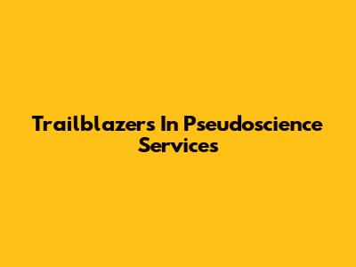 Trailblazers In Pseudoscience Services