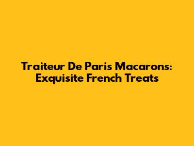 Traiteur De Paris Macarons: Exquisite French Treats