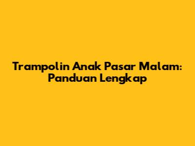 Trampolin Anak Pasar Malam: Panduan Lengkap