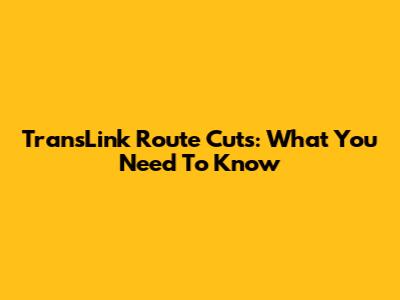 TransLink Route Cuts: What You Need To Know