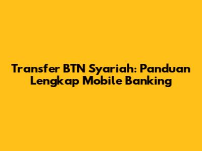 Transfer BTN Syariah: Panduan Lengkap Mobile Banking
