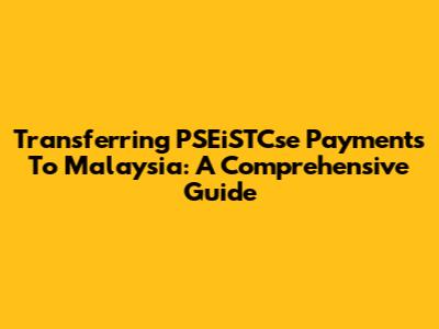 Transferring PSEiSTCse Payments To Malaysia: A Comprehensive Guide