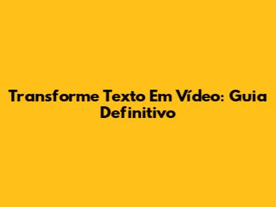 Transforme Texto Em Vídeo: Guia Definitivo